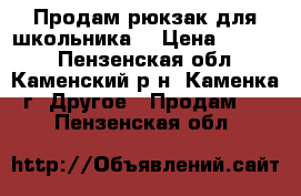 Продам рюкзак для школьника. › Цена ­ 1 500 - Пензенская обл., Каменский р-н, Каменка г. Другое » Продам   . Пензенская обл.
